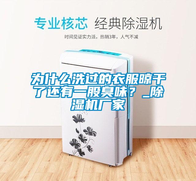 為什么洗過的衣服晾干了還有一股臭味？_除濕機廠家