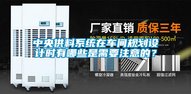 中央供料系統(tǒng)在車間規(guī)劃設(shè)計(jì)時(shí)有哪些是需要注意的？