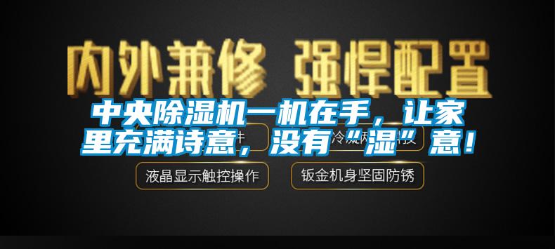 中央除濕機一機在手，讓家里充滿詩意，沒有“濕”意！