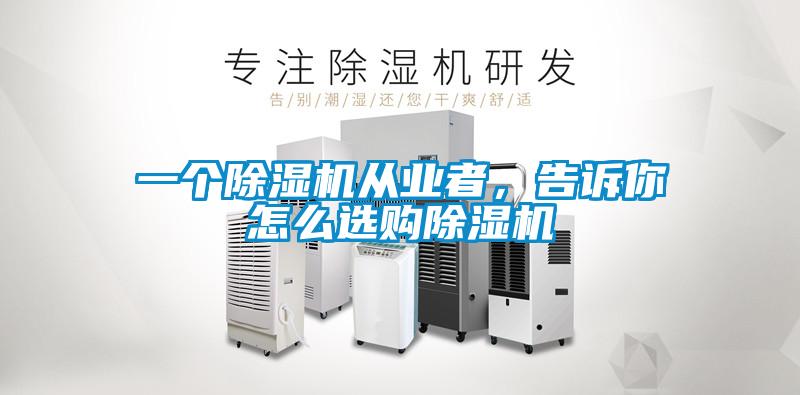 一個(gè)除濕機(jī)從業(yè)者，告訴你怎么選購除濕機(jī)
