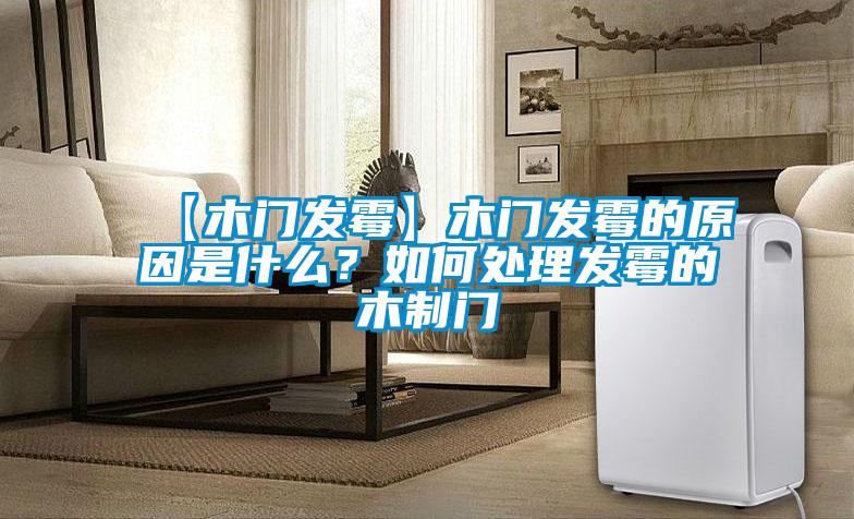 【木門發(fā)霉】木門發(fā)霉的原因是什么？如何處理發(fā)霉的木制門