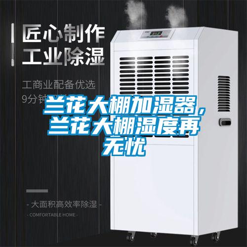 蘭花大棚加濕器，蘭花大棚濕度再無(wú)憂