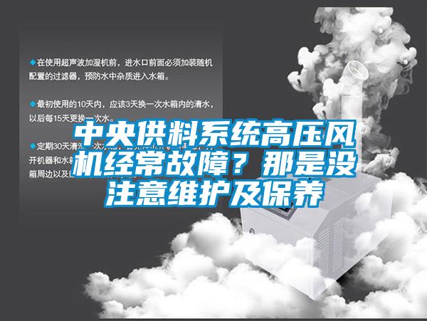 中央供料系統(tǒng)高壓風(fēng)機(jī)經(jīng)常故障？那是沒注意維護(hù)及保養(yǎng)