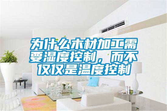為什么木材加工需要濕度控制，而不僅僅是溫度控制