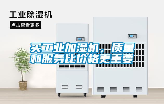 買工業(yè)加濕機，質(zhì)量和服務(wù)比價格更重要