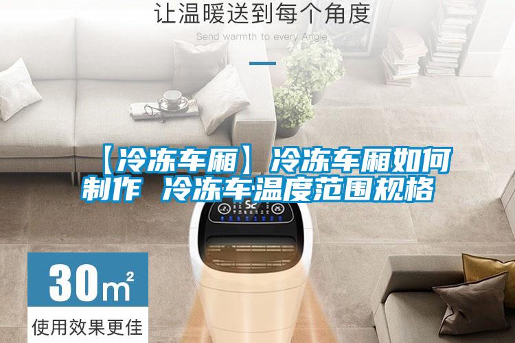 【冷凍車(chē)廂】冷凍車(chē)廂如何制作 冷凍車(chē)溫度范圍規(guī)格