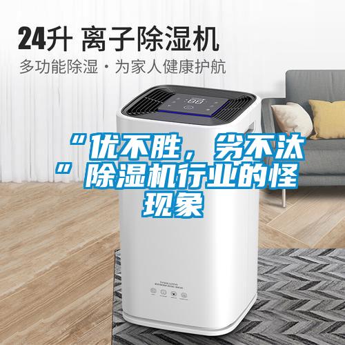 “優(yōu)不勝，劣不汰”除濕機行業(yè)的怪現(xiàn)象