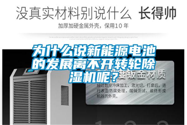 為什么說(shuō)新能源電池的發(fā)展離不開(kāi)轉(zhuǎn)輪除濕機(jī)呢？