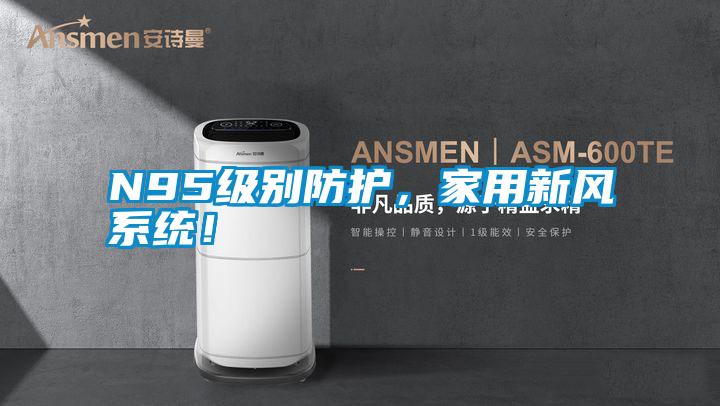 N95級別防護，家用新風系統(tǒng)！