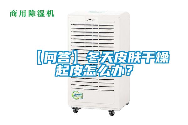 【問答】冬天皮膚干燥起皮怎么辦？