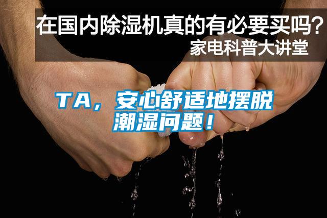 TA，安心舒適地?cái)[脫潮濕問題！