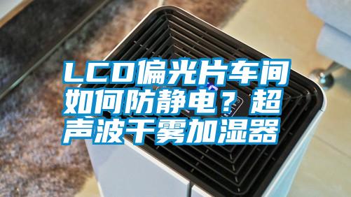 LCD偏光片車間如何防靜電？超聲波干霧加濕器