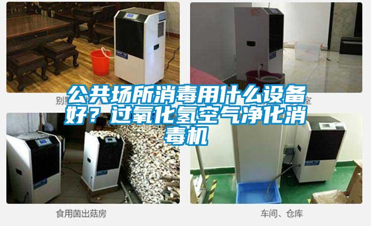 公共場所消毒用什么設(shè)備好？過氧化氫空氣凈化消毒機(jī)
