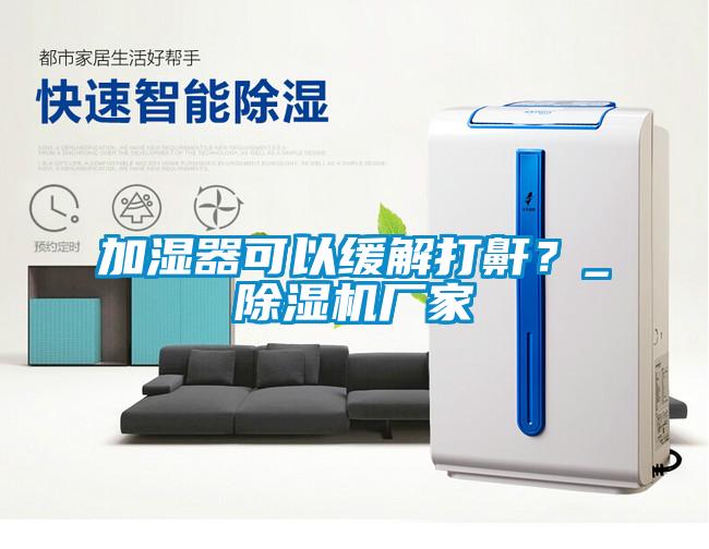 加濕器可以緩解打鼾？_除濕機(jī)廠家