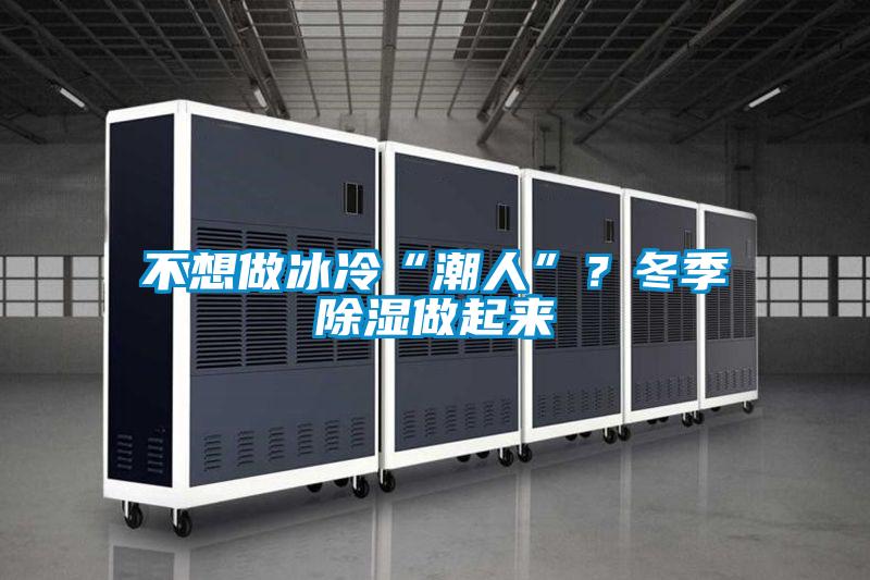 不想做冰冷“潮人”？冬季除濕做起來(lái)