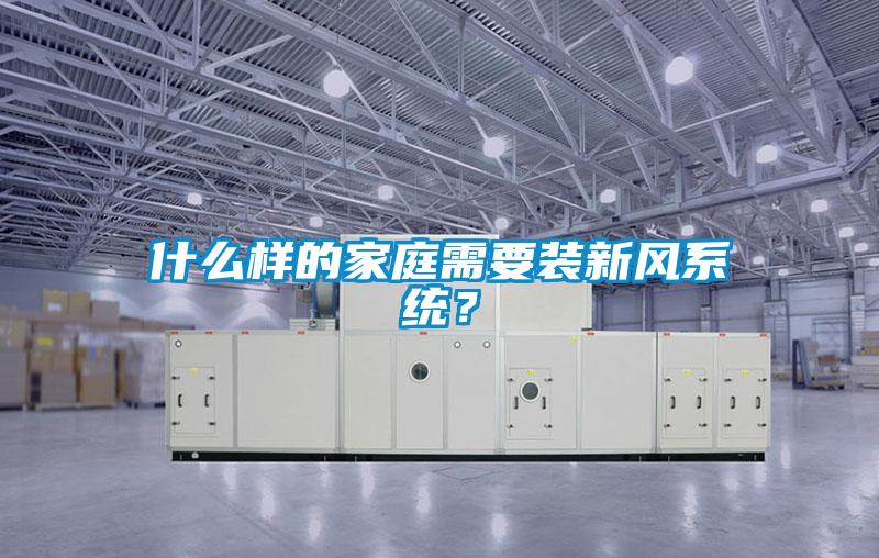 什么樣的家庭需要裝新風(fēng)系統(tǒng)？
