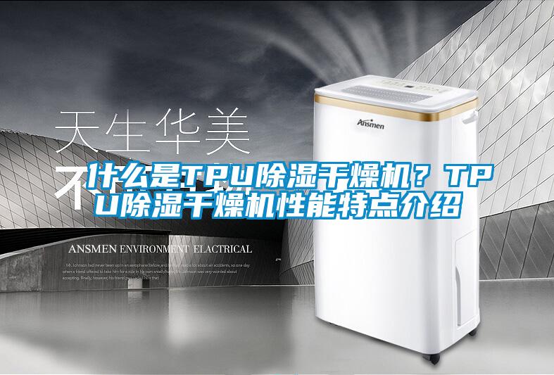 什么是TPU除濕干燥機(jī)？TPU除濕干燥機(jī)性能特點(diǎn)介紹