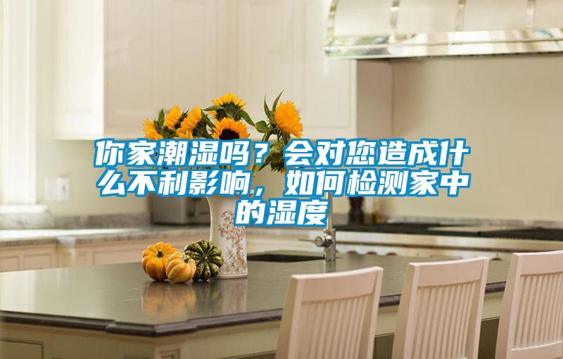 你家潮濕嗎？會對您造成什么不利影響，如何檢測家中的濕度