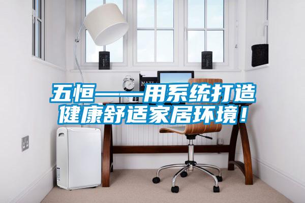 五恒——用系統(tǒng)打造健康舒適家居環(huán)境！