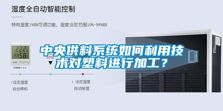 中央供料系統(tǒng)如何利用技術(shù)對塑料進(jìn)行加工？