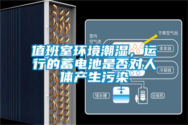 值班室環(huán)境潮濕，運行的蓄電池是否對人體產(chǎn)生污染