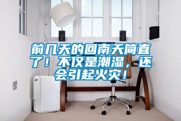 前幾天的回南天簡直了！不僅是潮濕，還會引起火災(zāi)！