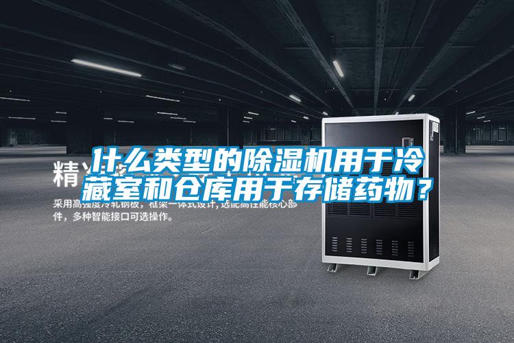 什么類型的除濕機(jī)用于冷藏室和倉(cāng)庫(kù)用于存儲(chǔ)藥物？