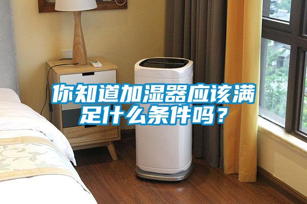 你知道加濕器應(yīng)該滿足什么條件嗎？