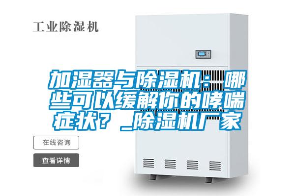 加濕器與除濕機(jī)：哪些可以緩解你的哮喘癥狀？_除濕機(jī)廠家