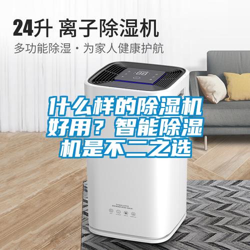 什么樣的除濕機好用？智能除濕機是不二之選