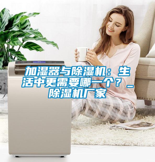 加濕器與除濕機：生活中更需要哪一個？_除濕機廠家