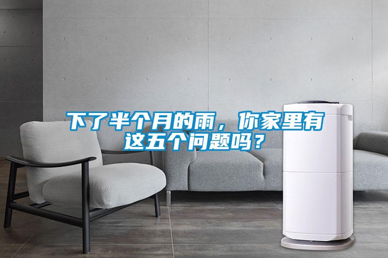 下了半個(gè)月的雨，你家里有這五個(gè)問題嗎？
