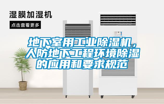 地下室用工業(yè)除濕機(jī)，人防地下工程環(huán)境除濕的應(yīng)用和要求規(guī)范