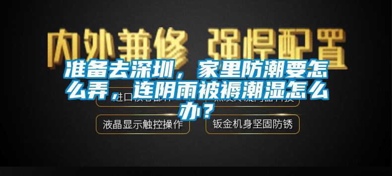 準(zhǔn)備去深圳，家里防潮要怎么弄，連陰雨被褥潮濕怎么辦？