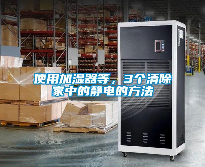使用加濕器等，3個(gè)清除家中的靜電的方法