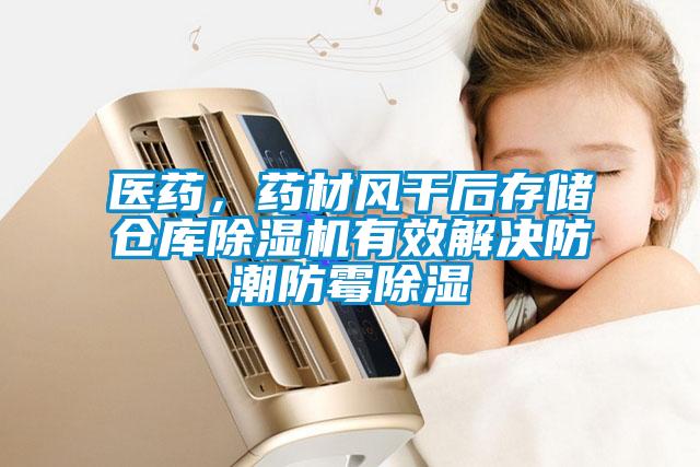 醫(yī)藥，藥材風干后存儲倉庫除濕機有效解決防潮防霉除濕