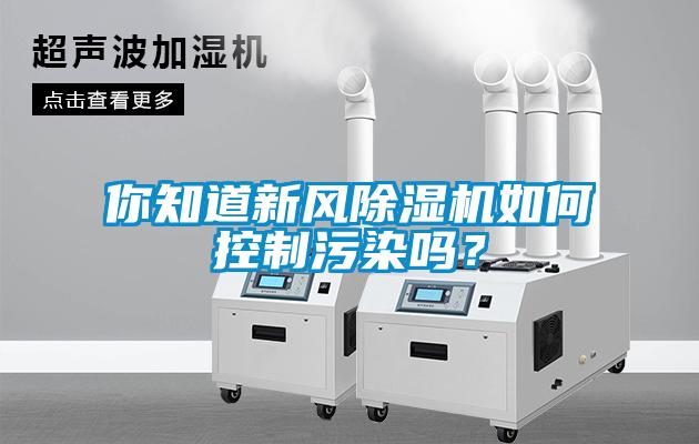你知道新風(fēng)除濕機(jī)如何控制污染嗎？