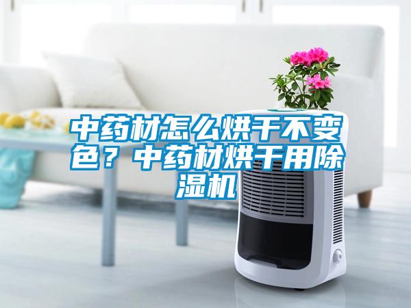 中藥材怎么烘干不變色？中藥材烘干用除濕機(jī)