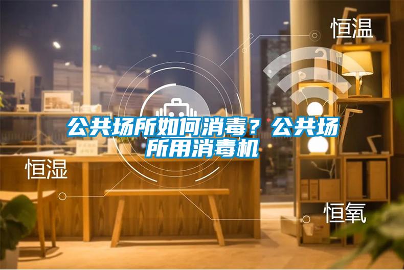 公共場(chǎng)所如何消毒？公共場(chǎng)所用消毒機(jī)