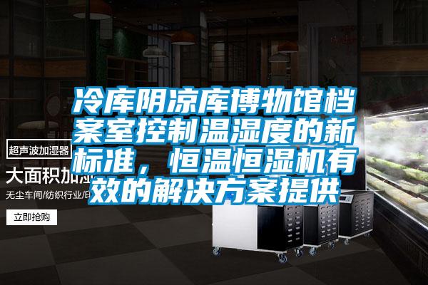 冷庫陰涼庫博物館檔案室控制溫濕度的新標(biāo)準(zhǔn)，恒溫恒濕機有效的解決方案提供