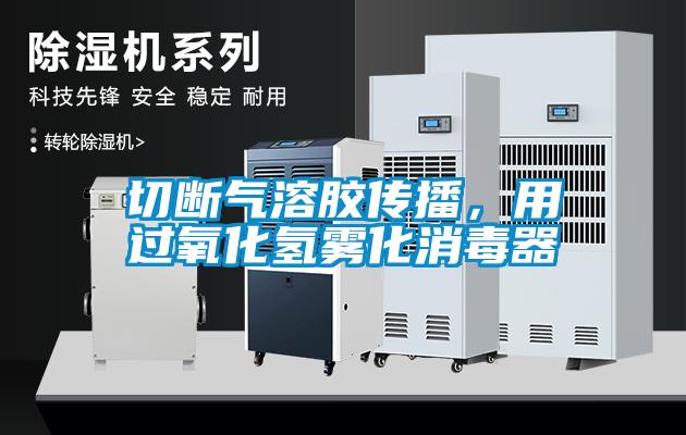 切斷氣溶膠傳播，用過氧化氫霧化消毒器