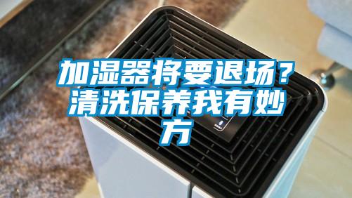 加濕器將要退場？清洗保養(yǎng)我有妙方