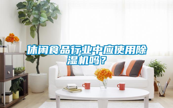 休閑食品行業(yè)中應(yīng)使用除濕機嗎？