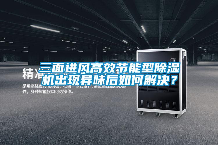 三面進風高效節(jié)能型除濕機出現(xiàn)異味后如何解決？