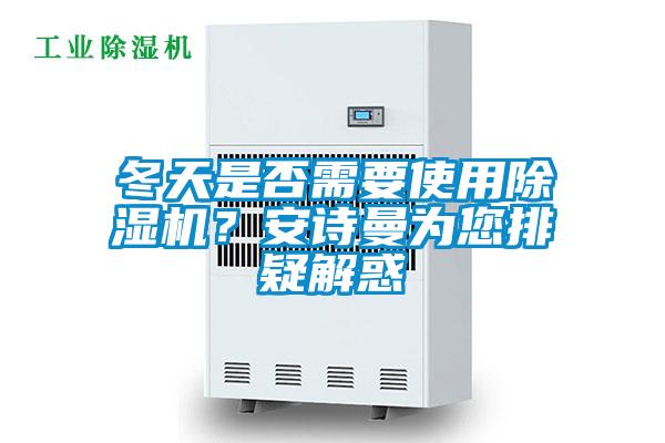 冬天是否需要使用除濕機(jī)？安詩(shī)曼為您排疑解惑