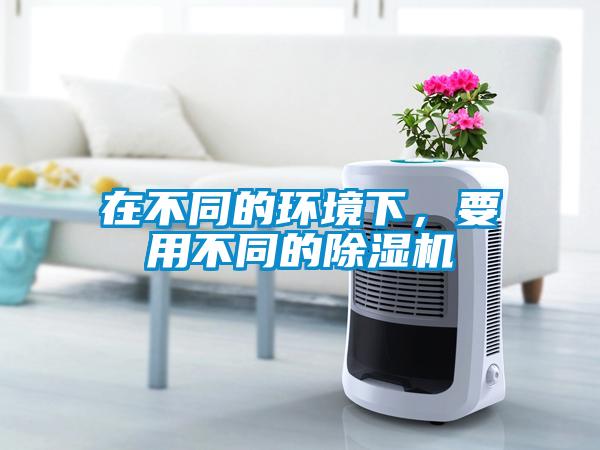 在不同的環(huán)境下，要用不同的除濕機(jī)