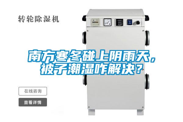 南方寒冬碰上陰雨天，被子潮濕咋解決？