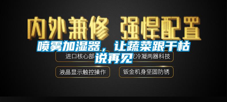 噴霧加濕器，讓蔬菜跟干枯說(shuō)再見(jiàn)