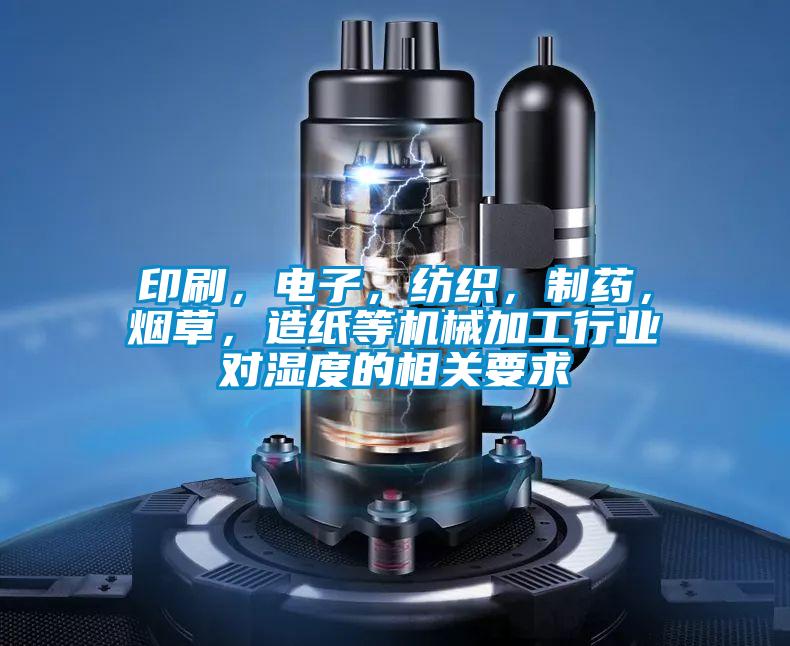 印刷，電子，紡織，制藥，煙草，造紙等機械加工行業(yè)對濕度的相關(guān)要求