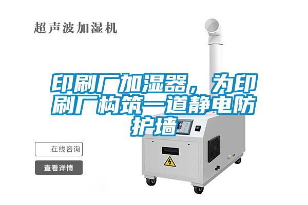 印刷廠加濕器，為印刷廠構筑一道靜電防護墻